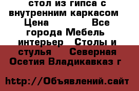 стол из гипса с внутренним каркасом › Цена ­ 21 000 - Все города Мебель, интерьер » Столы и стулья   . Северная Осетия,Владикавказ г.